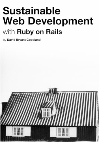 Sustainable Web Development with Ruby on Rails: Practical Tips for Building Web Applications that Last