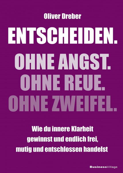 Entscheiden. Ohne Angst. Ohne Reue. Ohne Zweifel.: Wie du innere Klarheit gewinnst und endlich frei, mutig und entschlossen handelst