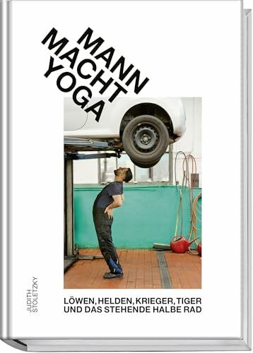 Mann macht Yoga: Humorvoller Einstieg in Asanas, Fitness & Achtsamkeit – Vorurteile abbauen, Kraft aufbauen, Balance finden: Löwen, Helden, Krieger, Tiger und das stehende halbe Rad