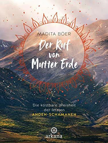 Der Ruf von Mutter Erde: Die kostbare Weisheit der letzten Anden-Schamanen - Mit fünf schamanischen Übungen als Download