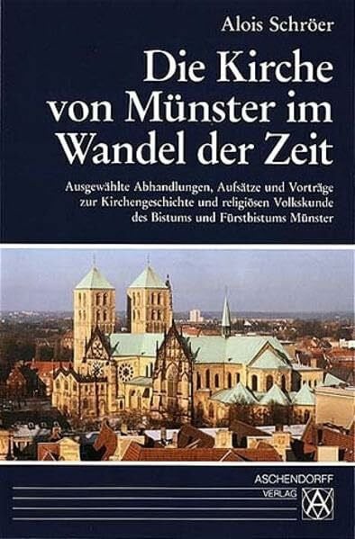 Die Kirche von Münster im Wandel der Zeit: Ausgewählte Abhandlungen, Aufsätze und Vorträge zur Kirchengeschichte und religiösen Volkskunde des Bistums und Fürtbistums Münster