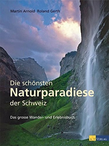 Die schönsten Naturparadiese in der Schweiz: Das grosse Wander- und Erlebnisbuch