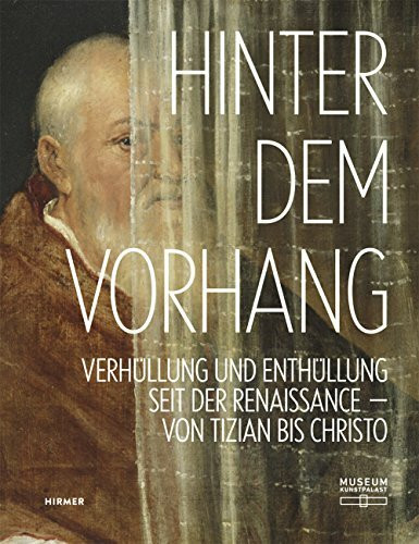 Hinter dem Vorhang: Verhüllung und Enthüllung seit der Renaissance: Verhüllung und Enthüllung seit der Renaissance von Tizian bis Christo. Katalog zur ... im Museum Kunstpalast Düsseldorf, 2016/2017
