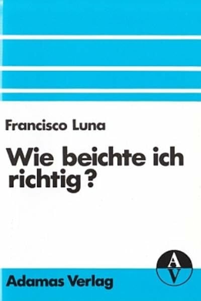 Wie beichte ich richtig?: Mit ausführlicher Gewissenserforschung (Adamas-Kleinschriften)