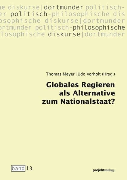 Globales Regieren als Alternative zum Nationalstaat? (Dortmunder politisch-philosophische Diskurse)