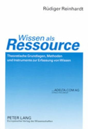 Wissen als Ressource: Theoretische Grundlagen, Methoden und Instrumente zur Erfassung von Wissen.: Theoretische Grundlagen, Methoden und Instrumente zur Erfassung von Wissen. Habilitationsschrift