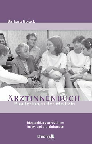 Ärztinnenbuch - Pionierinnen der Medizin: Biographien von Ärztinnen im 20. und 21. Jahrhundert