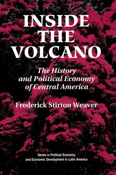 Inside The Volcano: The History And Political Economy Of Central America (Series in Political Economy & Economic Development in Latin America)
