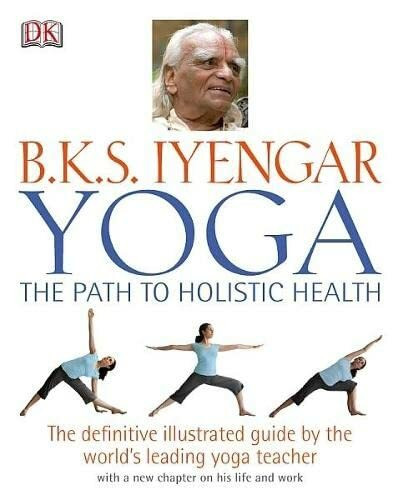 Yoga the Path to Holistic Health: The Definitive Illustrated Guide by The World's Leading Yoga Teacher