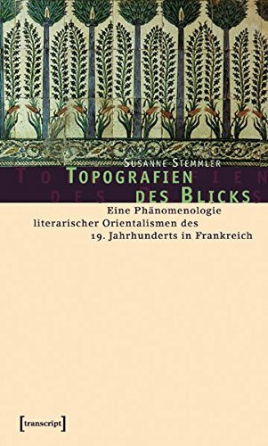 Topografien des Blicks: Eine Phänomenologie literarischer Orientalismen des 19. Jahrhunderts in Frankreich (Kultur- und Medientheorie)