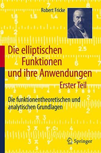 Die elliptischen Funktionen und ihre Anwendungen: Erster Teil: Die funktionentheoretischen und analytischen Grundlagen