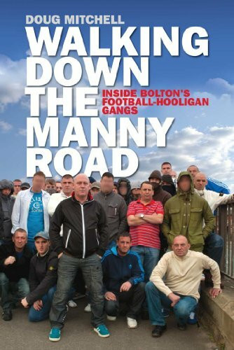 Walking Down the Manny Road: Inside Bolton's Football Hooligan Gangs