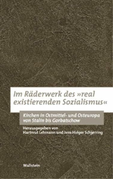 Im Räderwerk des »real existierenden Sozialismus«. Kirchen in Ostmittel- und Osteuropa von Stalin bis Gorbatschow (Bausteine zu einer europäischen Religionsgeschichte im Zeitalter der Säkularisierung)