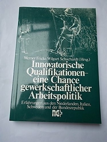 Innovatorische Qualifikationen - eine Chance gewerkschaftlicher Arbeitspolitik: Erfahrungen aus den Niederlanden, Italien, Schweden und der Bundesrepublik