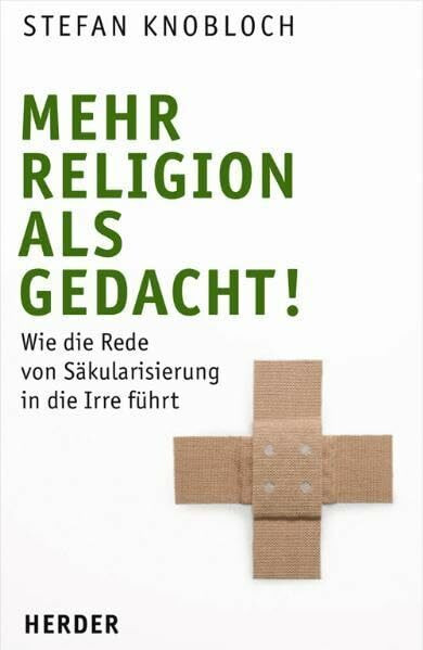 Mehr Religion als gedacht!: Wie die Rede von Säkularisierung in die Irre führt