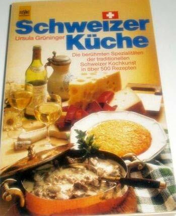 Schweizer Küche. Die berühmten Spezialitäten der traditionellen Schweizer Kochkunst in über 500 Reze