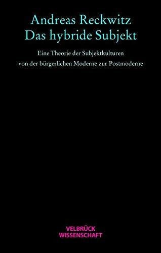 Das hybride Subjekt. Eine Theorie der Subjektkulturen von der bürgerlichen Moderne zur Postmoderne