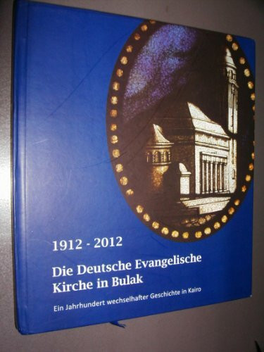 1912-2012, Die Deutsche Evangelische Kirche in Bulak: Ein Jahrhundert wechslhafter Geschichte in Kairo