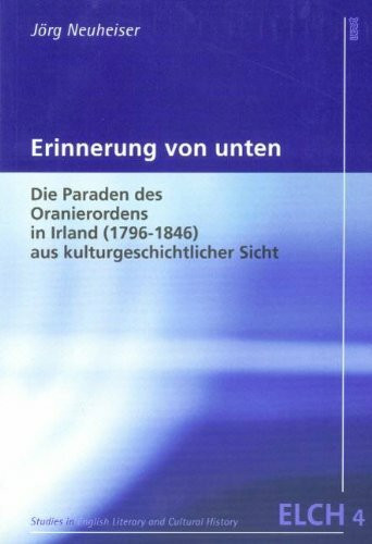 Erinnerung von unten: Die Paraden des Oranierordens in Irland (1796-1846) aus kulturgeschichtlicher Sicht (Studies in English Literary and Cultural ... Literatur- und Kulturwissenschaft (ELK))