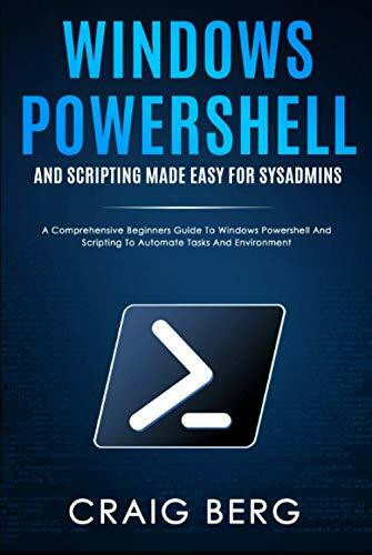 Windows Powershell and Scripting Made Easy For Sysadmins: A Comprehensive Beginners Guide To Windows Powershell And Scripting To Automate Tasks And Environment