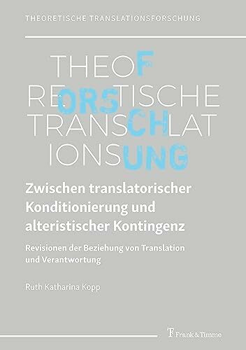 Zwischen translatorischer Konditionierung und alteristischer Kontingenz: Revisionen der Beziehung von Translation und Verantwortung (Theoretische Translationsforschung)