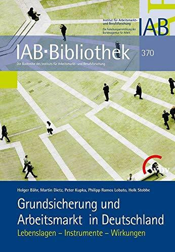 Grundsicherung und Arbeitsmarkt in Deutschland: Lebenslagen - Instrumente - Wirkungen (IAB-Bibliothek)