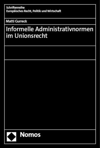 Informelle Administrativnormen im Unionsrecht (Schriftenreihe Europäisches Recht, Politik und Wirtschaft)