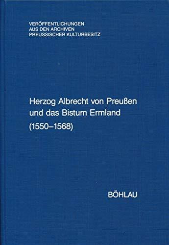 Herzog Albrecht von Preußen und das Bistum Ermland, 1550-1568: Regesten aus dem Herzoglichen Briefarchiv und den Ostpreussischen Folianten ... aus den Archiven Preussischer Kulturbesitz)