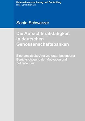 Die Aufsichtsratstätigkeit in deutschen Genossenschaftsbanken: Eine empirische Analyse unter besonderer Berücksichtigung der Motivation und ... Controlling (Hrsg: Jörn Littkemann), Band 18)