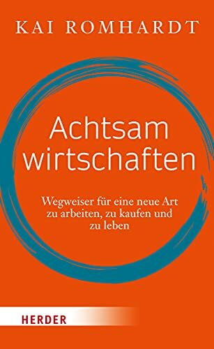 Achtsam wirtschaften: Wegweiser für eine neue Art zu arbeiten, zu kaufen und zu leben (HERDER spektrum)