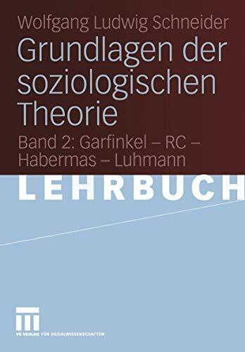 Grundlagen der soziologischen Theorie: Band 2: Garfinkel - RC - Habermas - Luhmann Grundlagen der soziologischen Theorie: Band 2: Garfinkel - RC - Habermas - Luhmann
