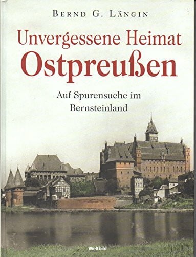 Unvergessene Heimat Ostpreußen : auf Spurensuche im Bernsteinland.
