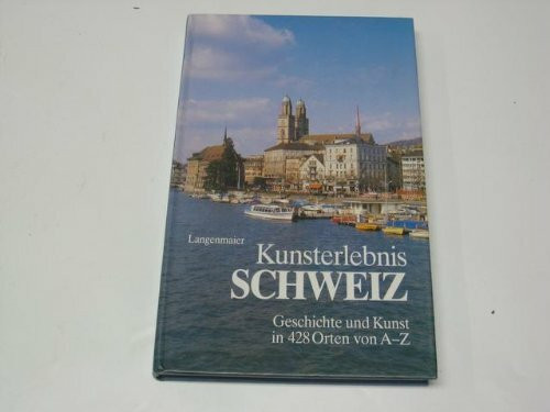 Kunsterlebnis Schweiz. Geschichte und Kunst in 428 Orten von A- Z