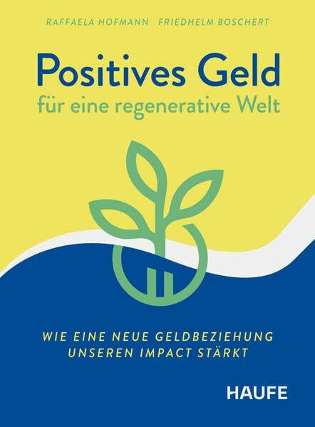 Positives Geld für eine regenerative Welt: Wie eine neue Geldbeziehung unseren Impact stärkt. Reflektieren Sie den Umgang mit Geld völlig neu, für nachhaltige Finanzentscheidungen (Haufe Fachbuch)