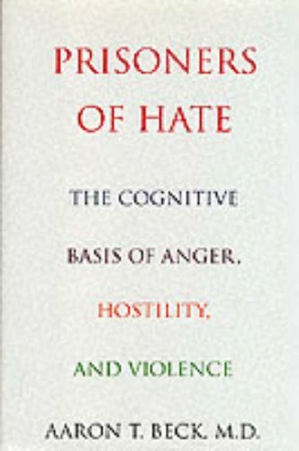 Prisoners Of Hate: The Cognitive Basis of Anger, Hostility, and Violence Prisoners Of Hate: The Cognitive Basis of Anger, Hostility, and Violence
