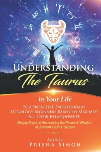 Understanding the Taurus in Your Life for Proactive Evolutionary Astrology Beginners Ready to Maximize All Their Relationships: Simple Steps to ... the Astrological Sign in Your Life)