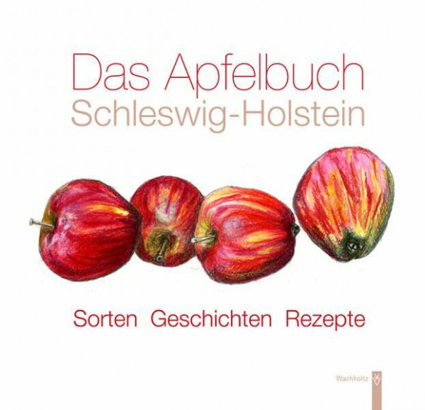 Das Apfelbuch Schleswig-Holstein: Sorten - Geschichten - Rezepte