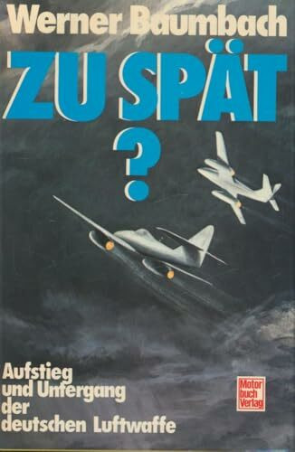 Zu spät?: Aufstieg und Untergang der deutschen Luftwaffe