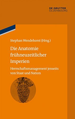 Die Anatomie frühneuzeitlicher Imperien: Herrschaftsmanagement jenseits von Staat und Nation (bibliothek altes Reich, 5, Band 5)