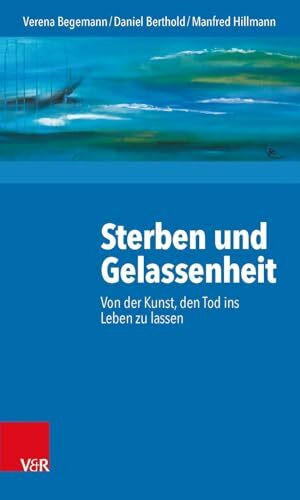 Sterben und Gelassenheit: Von der Kunst, den Tod ins Leben zu lassen