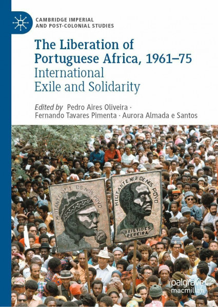 The Liberation of Portuguese Africa, 1961-75: International Exile and Solidarity (Cambridge Imperial and Post-Colonial Studies)