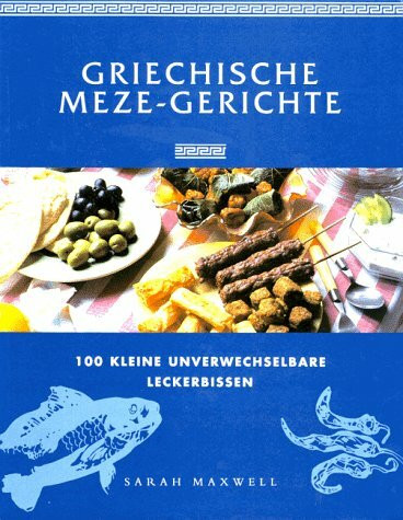 Griechische Meze- Gerichte. 100 kleine unverwechselbare Leckerbissen