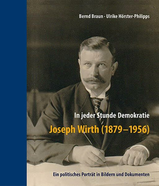 In jeder Stunde Demokratie – Joseph Wirth (1879-1956): Ein politisches Porträt in Bildern und Dokumenten