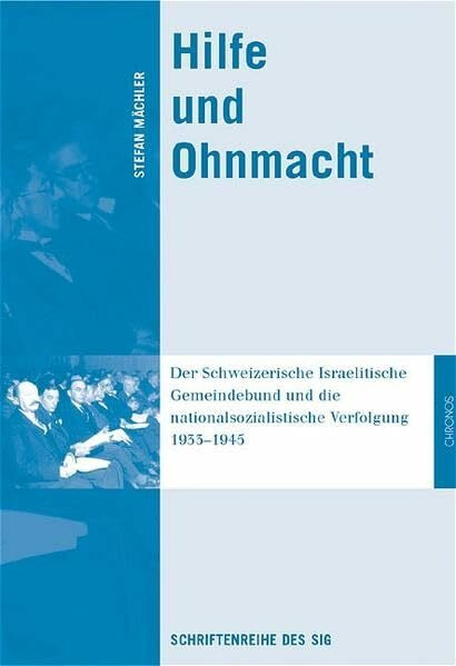 Hilfe und Ohnmacht: Der Schweizerische Israelitische Gemeindebund und die nationalsozialistische Verfolgung 1933–1945