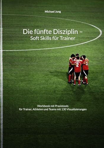 Die fünfte Disziplin - Soft Skills für Trainer: Workbook mit Praxistools für Trainer, Athleten und Teams mit 130 Visualisierungen