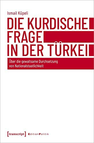 Die kurdische Frage in der Türkei: Über die gewaltsame Durchsetzung von Nationalstaatlichkeit (Edition Politik)