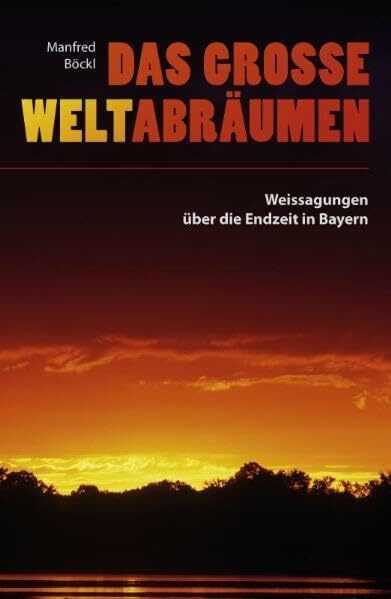 Das große Weltabräumen. Weissagungen über die Endzeit in Bayern