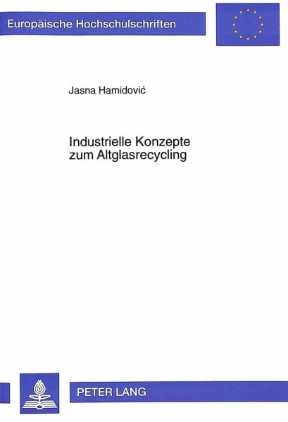 Industrielle Konzepte zum Altglasrecycling: Eine technisch-wirtschaftliche Analyse unter besonderer Berücksichtigung der Situation in ... / Série 5: Sciences économiques, Band 2016)