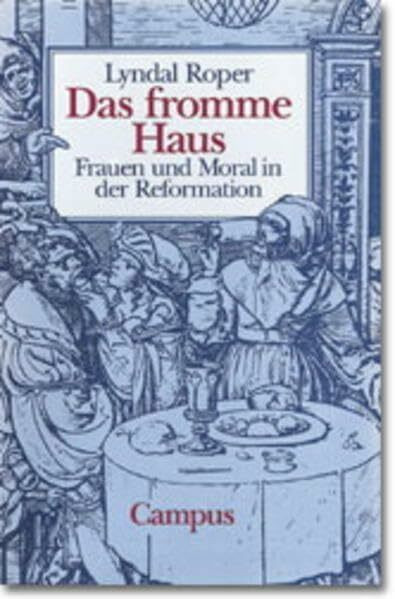 Das fromme Haus: Frauen und Moral in der Reformation