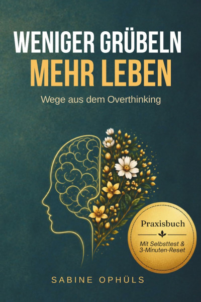 WENIGER GRÜBELN MEHR LEBEN: Wege aus dem Overthinking : Praxisbuch-Mit Selbsttest & 3-Minuten Reset